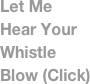 Let Me Hear Your Whistle Blow (Click)