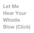 Let Me Hear Your Whistle Blow (Click)